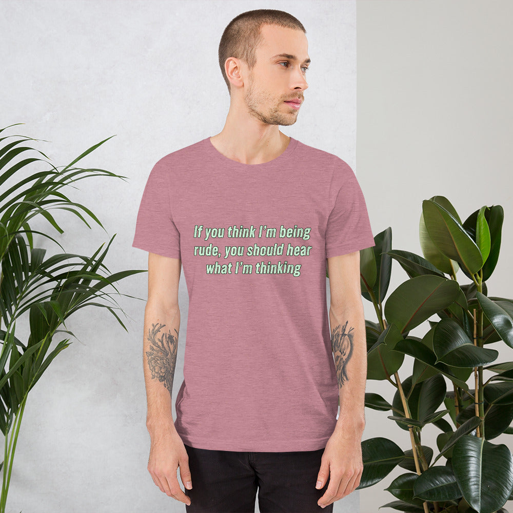 If you think I'm being rude Unisex t-shirt
